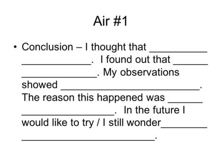 Air #1 Conclusion – I thought that __________ ____________. I found out that ______ _____________. My observations showed ________________________. The.