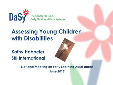 The Center for IDEA Early Childhood Data Systems National Meeting on Early Learning Assessment June 2015 Assessing Young Children with Disabilities Kathy.