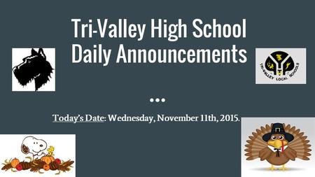 Tri-Valley High School Daily Announcements Today’s Date: Wednesday, November 11th, 2015.