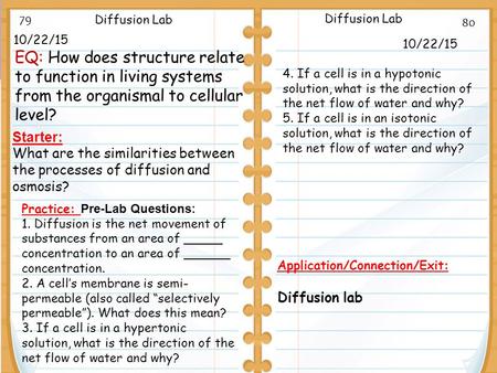 10/22/15 Starter: What are the similarities between the processes of diffusion and osmosis? 10/22/15 Diffusion Lab Application/Connection/Exit: Diffusion.