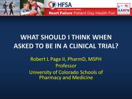 WHAT SHOULD I THINK WHEN ASKED TO BE IN A CLINICAL TRIAL? Robert L Page II, PharmD, MSPH Professor University of Colorado Schools of Pharmacy and Medicine.