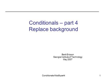 Conditionals-Mod8-part41 Conditionals – part 4 Replace background Barb Ericson Georgia Institute of Technology May 2007.
