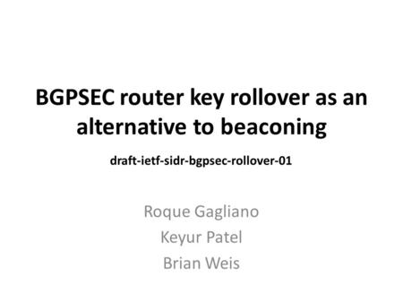 BGPSEC router key rollover as an alternative to beaconing Roque Gagliano Keyur Patel Brian Weis draft-ietf-sidr-bgpsec-rollover-01.