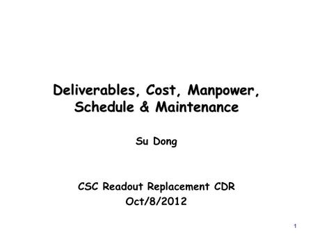 Deliverables, Cost, Manpower, Schedule & Maintenance Su Dong CSC Readout Replacement CDR Oct/8/2012 1.