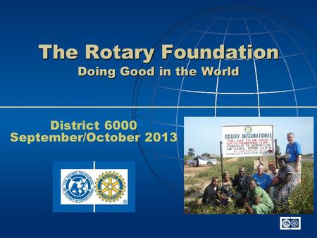 The Rotary Foundation Doing Good in the World District 6000 September/October 2013.