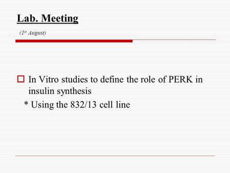 Lab. Meeting (1 st August)  In Vitro studies to define the role of PERK in insulin synthesis * Using the 832/13 cell line.
