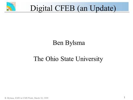 Digital CFEB (an Update) B. Bylsma, EMU at CMS Week, March 16, 2009 1 Ben Bylsma The Ohio State University.