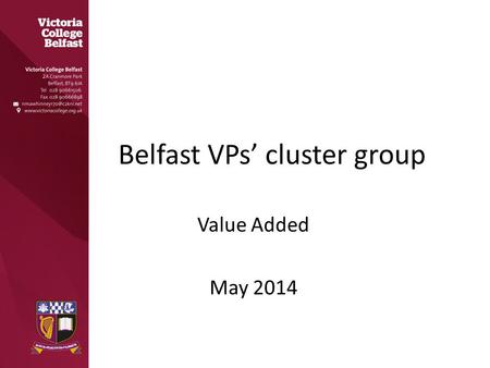 Belfast VPs’ cluster group Value Added May 2014. Why Measure Value Added? As a means of self-evaluation Raising academic standards As a measure of effectiveness.