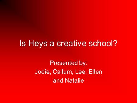 Is Heys a creative school? Presented by: Jodie, Callum, Lee, Ellen and Natalie.