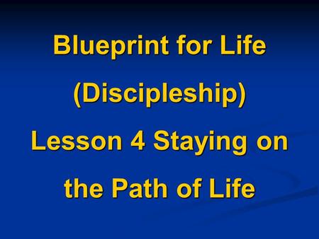 Blueprint for Life (Discipleship) Lesson 4 Staying on the Path of Life.