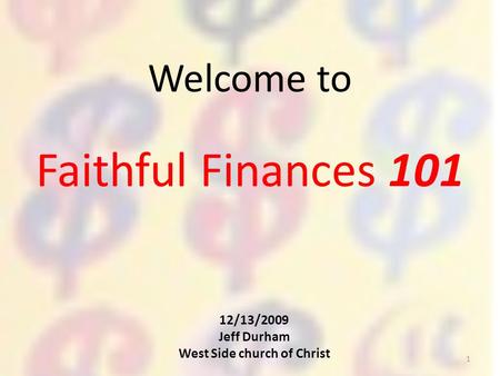 Faithful Finances 101 Welcome to 12/13/2009 Jeff Durham West Side church of Christ 1.