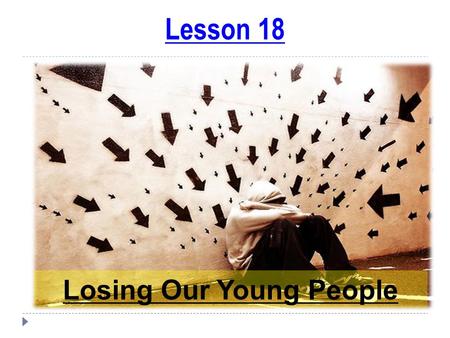 Lesson 18 Losing Our Young People. Child Conditioning Conditioning (words, habits, values, etc.) plays a big part in a person’s life…  What foods you.