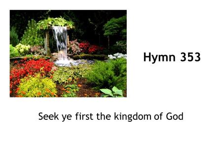 Seek ye first the kingdom of God Hymn 353. 1 Seek ye first the kingdom of God, and his righteousness, and all these things shall be added unto you; allelu-,