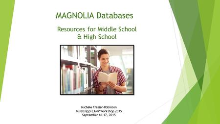 Michele Frasier-Robinson Mississippi LAMP Workshop 2015 September 16-17, 2015 MAGNOLIA Databases Resources for Middle School & High School.