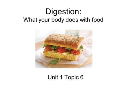 Digestion: What your body does with food Unit 1 Topic 6.
