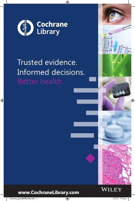 Trusted evidence. Informed decisions. Better health. www.CochraneLibrary.com Cochrane_QuickRefBooklet.indd 114/8/15 5:41 pm.