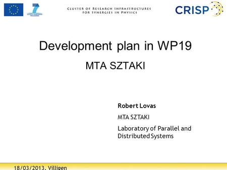 18/03/2013, Villigen Development plan in WP19 MTA SZTAKI Robert Lovas MTA SZTAKI Laboratory of Parallel and Distributed Systems.