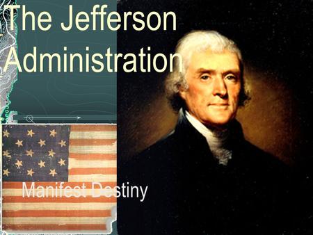 The Jefferson Administration Manifest Destiny. The Jefferson Administration Problems The Louisiana Purchase Foreign Policy.