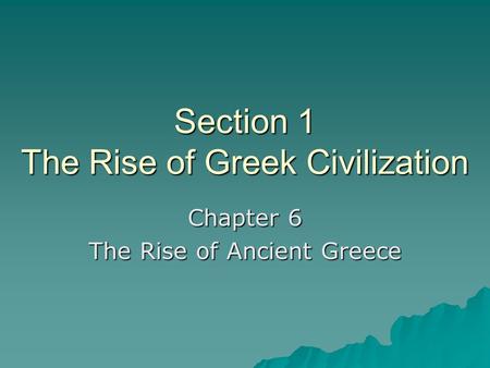 Section 1 The Rise of Greek Civilization Chapter 6 The Rise of Ancient Greece.