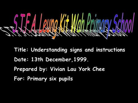 Title: Understanding signs and instructions Date: 13th December,1999. Prepared by: Vivian Lau York Chee For: Primary six pupils.