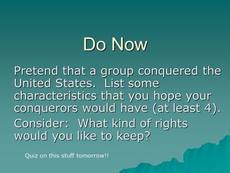 Do Now Pretend that a group conquered the United States. List some characteristics that you hope your conquerors would have (at least 4). Consider: What.