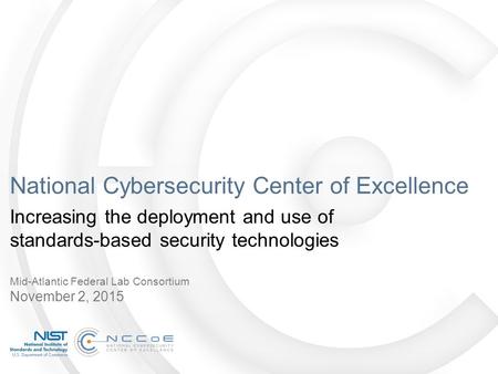 National Cybersecurity Center of Excellence Increasing the deployment and use of standards-based security technologies Mid-Atlantic Federal Lab Consortium.