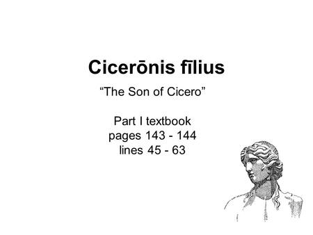 “The Son of Cicero” Part I textbook pages 143 - 144 lines 45 - 63 Cicerōnis fīlius.
