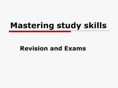 Mastering study skills Revision and Exams. Revision Basic principles:  Revision should be a regular process throughout the course not just in the last.