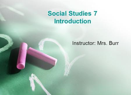 Social Studies 7 Introduction Instructor: Mrs. Burr.