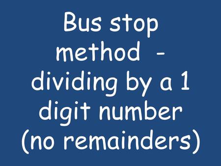 Bus stop method - dividing by a 1 digit number (no remainders)