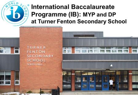 International Baccalaureate Programme (IB): MYP and DP at Turner Fenton Secondary School.