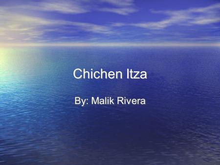 Chichen Itza By: Malik Rivera.