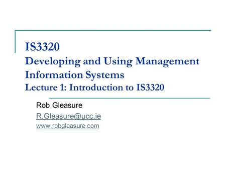 IS3320 Developing and Using Management Information Systems Lecture 1: Introduction to IS3320 Rob Gleasure