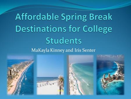MaKayla Kinney and Iris Senter. Introduction In 2010, Didi’s World projected that 1.5 million student’s travel for spring break every year, where they.