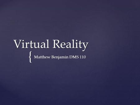 { Virtual Reality Matthew Benjamin DMS 110.  Virtual Reality is the use of computer technology to create the effect of an interactive three-dimensional.