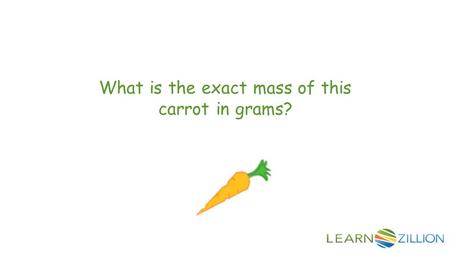 What is the exact mass of this carrot in grams?. In this lesson you will learn how to measure mass in grams by using a balance scale.