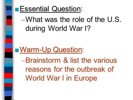 ■ Essential Question ■ Essential Question: – What was the role of the U.S. during World War I? ■ Warm-Up Question ■ Warm-Up Question: – Brainstorm & list.