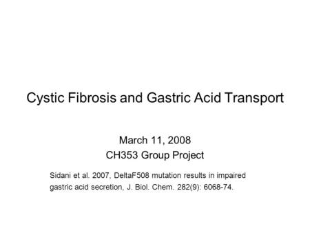 Cystic Fibrosis and Gastric Acid Transport March 11, 2008 CH353 Group Project Sidani et al. 2007, DeltaF508 mutation results in impaired gastric acid secretion,