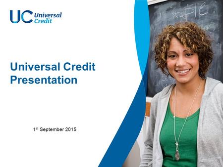 Universal Credit Presentation 1 st September 2015.