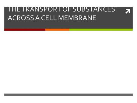  THE TRANSPORT OF SUBSTANCES ACROSS A CELL MEMBRANE.