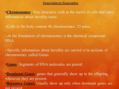 Generation to Generation Chromosomes: Tiny structures with in the nuclei of cells that carry information about heredity traits. ~Cells in the body contain.