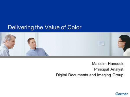 Delivering the Value of Color Malcolm Hancock Principal Analyst Digital Documents and Imaging Group.