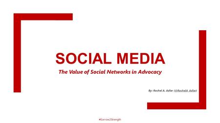 SOCIAL MEDIA The Value of Social Networks in Advocacy By: Rachel A. Adler #Sorrow2Strength.