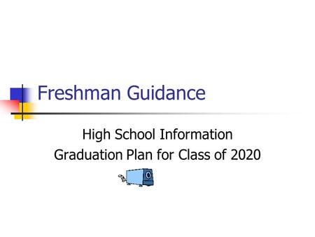 Freshman Guidance High School Information Graduation Plan for Class of 2020.