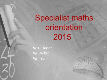 Specialist maths orientation 2015 Mrs Zhuang Ms Dickson Ms Tran.