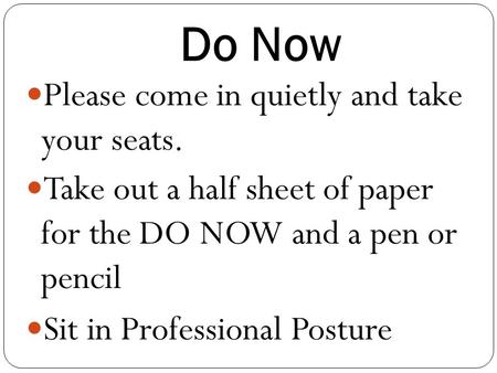 Do Now Please come in quietly and take your seats. Take out a half sheet of paper for the DO NOW and a pen or pencil Sit in Professional Posture.