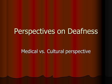 Perspectives on Deafness Medical vs. Cultural perspective.