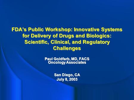 FDA’s Public Workshop: Innovative Systems for Delivery of Drugs and Biologics: Scientific, Clinical, and Regulatory Challenges Paul Goldfarb, MD, FACS.