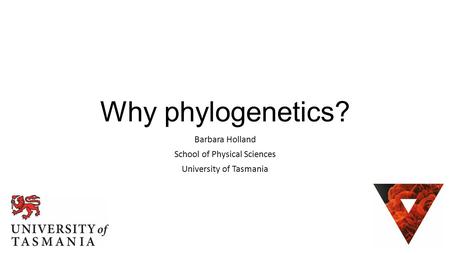 Why phylogenetics? Barbara Holland School of Physical Sciences University of Tasmania.