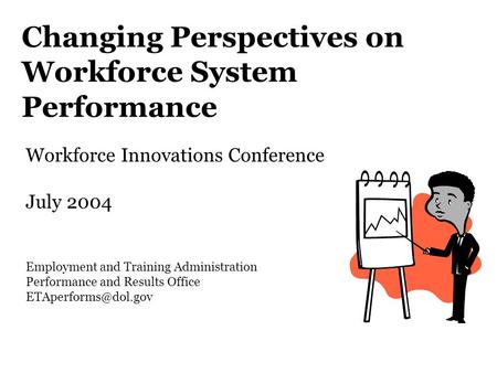 Changing Perspectives on Workforce System Performance Workforce Innovations Conference July 2004 Employment and Training Administration Performance and.